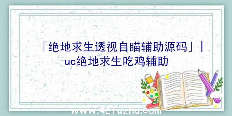 「绝地求生透视自瞄辅助源码」|uc绝地求生吃鸡辅助